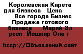 Королевская Карета для бизнеса › Цена ­ 180 000 - Все города Бизнес » Продажа готового бизнеса   . Марий Эл респ.,Йошкар-Ола г.